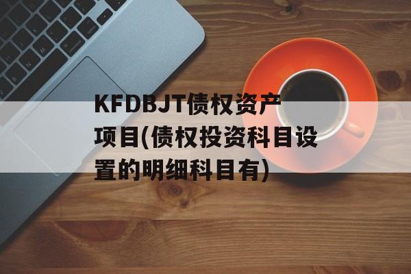 KFDBJT债权资产项目(债权投资科目设置的明细科目有)