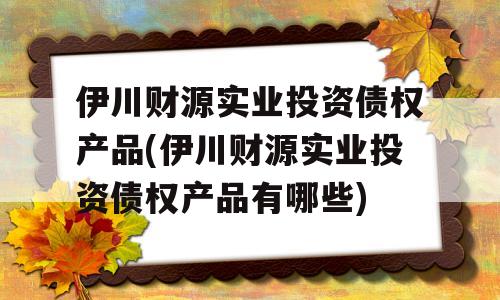 伊川财源实业投资债权产品(伊川财源实业投资债权产品有哪些)