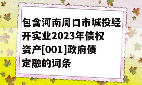 包含河南周口市城投经开实业2023年债权资产[001]政府债定融的词条