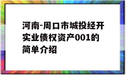 河南-周口市城投经开实业债权资产001的简单介绍