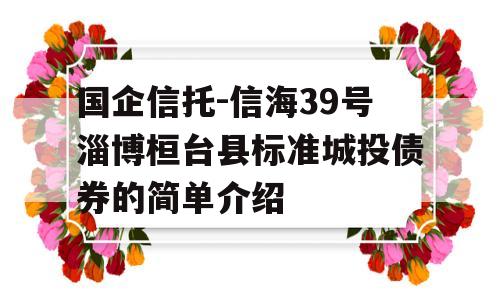 国企信托-信海39号淄博桓台县标准城投债券的简单介绍