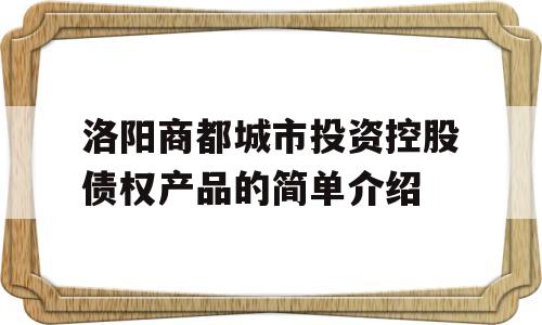 洛阳商都城市投资控股债权产品的简单介绍