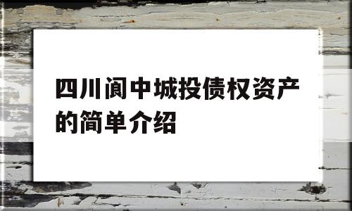 四川阆中城投债权资产的简单介绍