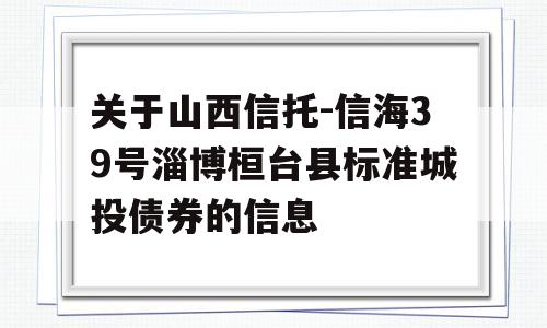 关于山西信托-信海39号淄博桓台县标准城投债券的信息