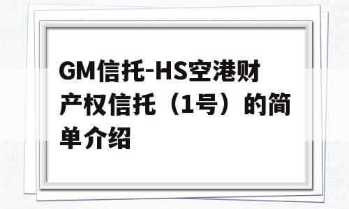 GM信托-HS空港财产权信托（1号）的简单介绍