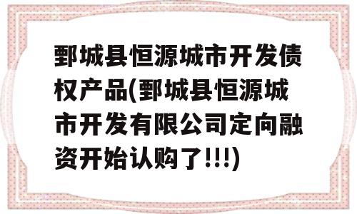 鄄城县恒源城市开发债权产品(鄄城县恒源城市开发有限公司定向融资开始认购了!!!)