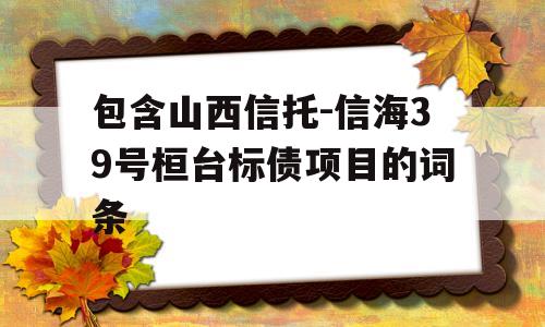 包含山西信托-信海39号桓台标债项目的词条