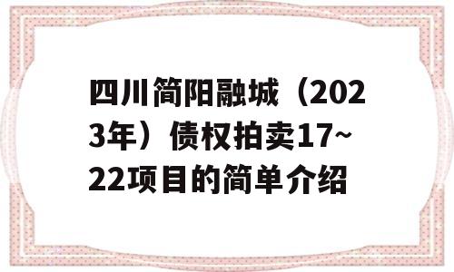 四川简阳融城（2023年）债权拍卖17~22项目的简单介绍