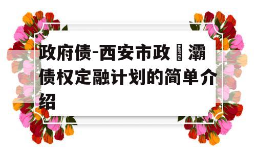 政府债-西安市政浐灞债权定融计划的简单介绍