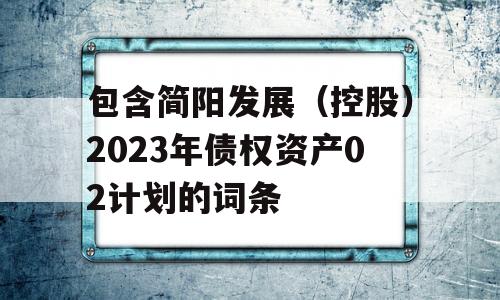 包含简阳发展（控股）2023年债权资产02计划的词条