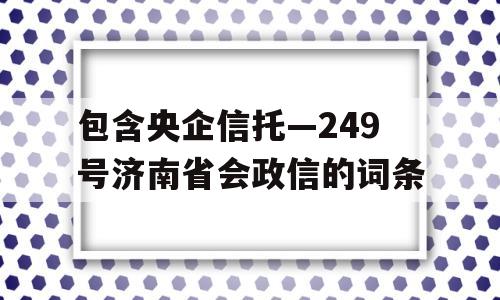 包含央企信托—249号济南省会政信的词条