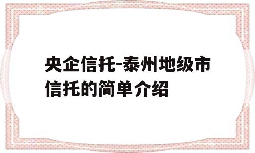 央企信托-泰州地级市信托的简单介绍