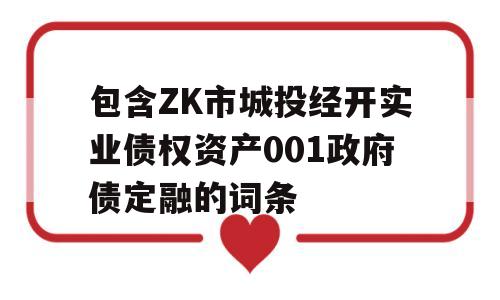 包含ZK市城投经开实业债权资产001政府债定融的词条