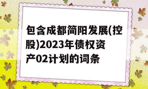 包含成都简阳发展(控股)2023年债权资产02计划的词条