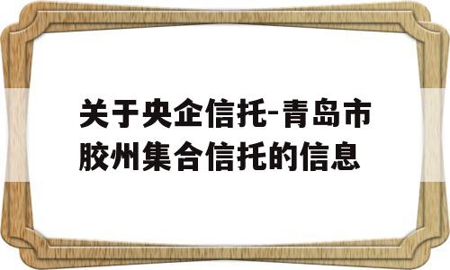 关于央企信托-青岛市胶州集合信托的信息