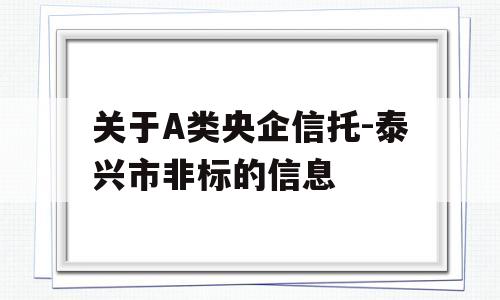 关于A类央企信托-泰兴市非标的信息