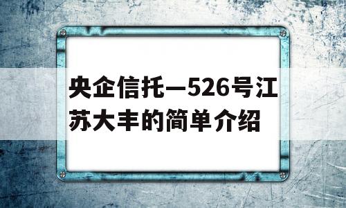 央企信托—526号江苏大丰的简单介绍