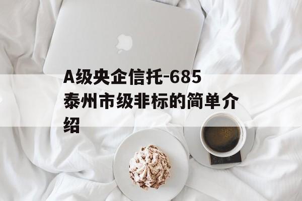 A级央企信托-685泰州市级非标的简单介绍