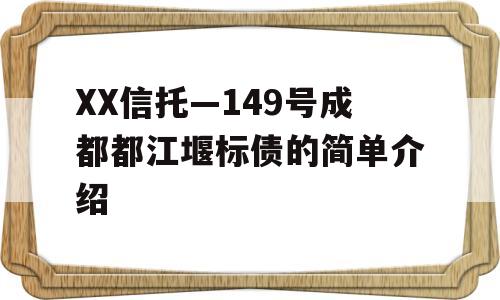 XX信托—149号成都都江堰标债的简单介绍