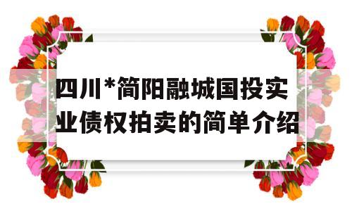 四川*简阳融城国投实业债权拍卖的简单介绍