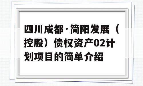 四川成都·简阳发展（控股）债权资产02计划项目的简单介绍