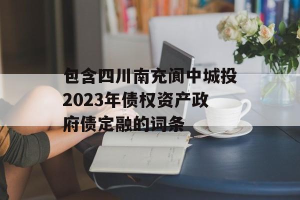 包含四川南充阆中城投2023年债权资产政府债定融的词条