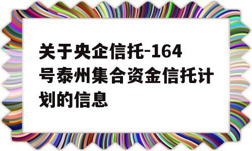 关于央企信托-164号泰州集合资金信托计划的信息