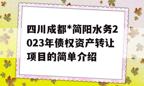 四川成都*简阳水务2023年债权资产转让项目的简单介绍