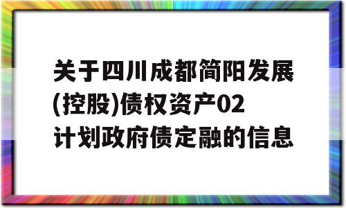 关于四川成都简阳发展(控股)债权资产02计划政府债定融的信息