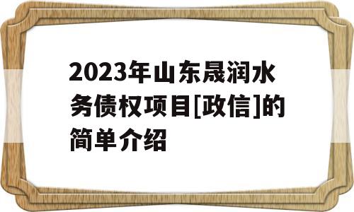 2023年山东晟润水务债权项目[政信]的简单介绍