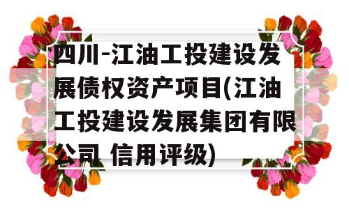 四川-江油工投建设发展债权资产项目(江油工投建设发展集团有限公司 信用评级)