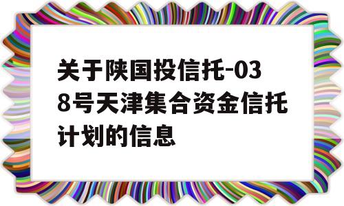 关于陕国投信托-038号天津集合资金信托计划的信息