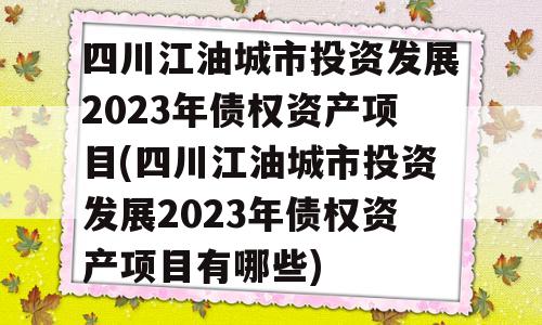 四川江油城市投资发展2023年债权资产项目(四川江油城市投资发展2023年债权资产项目有哪些)