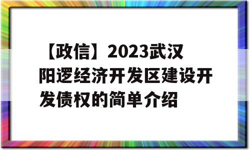 【政信】2023武汉阳逻经济开发区建设开发债权的简单介绍