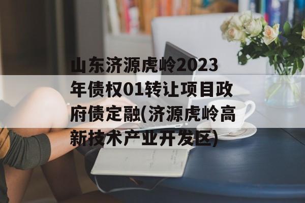 山东济源虎岭2023年债权01转让项目政府债定融(济源虎岭高新技术产业开发区)