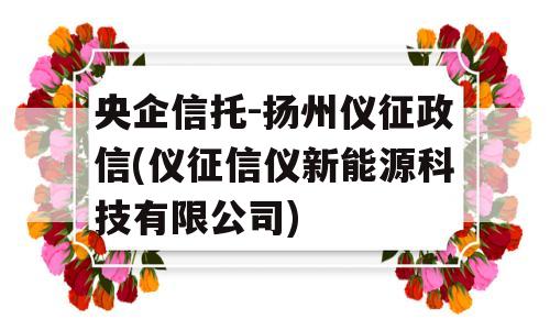 央企信托-扬州仪征政信(仪征信仪新能源科技有限公司)