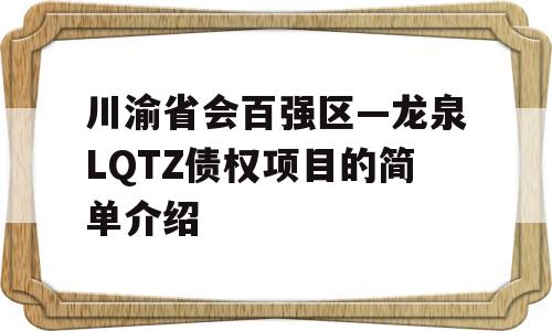 川渝省会百强区—龙泉LQTZ债权项目的简单介绍