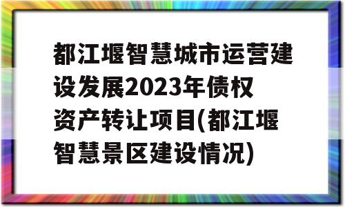 都江堰智慧城市运营建设发展2023年债权资产转让项目(都江堰智慧景区建设情况)