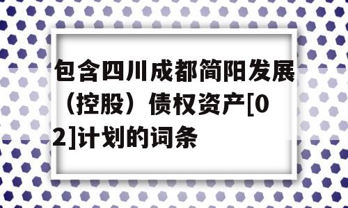 包含四川成都简阳发展（控股）债权资产[02]计划的词条