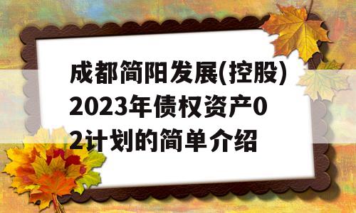 成都简阳发展(控股)2023年债权资产02计划的简单介绍