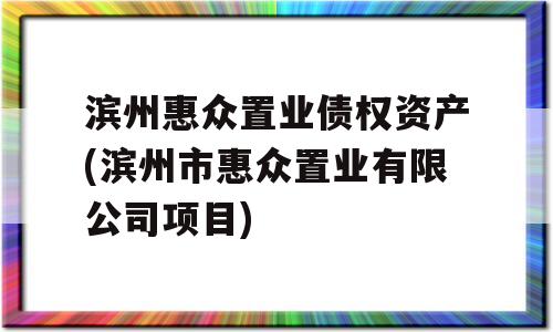 滨州惠众置业债权资产(滨州市惠众置业有限公司项目)