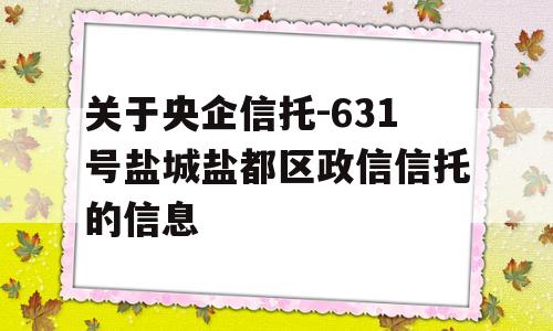 关于央企信托-631号盐城盐都区政信信托的信息