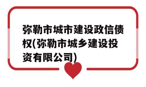 弥勒市城市建设政信债权(弥勒市城乡建设投资有限公司)