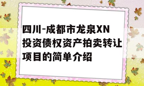 四川-成都市龙泉XN投资债权资产拍卖转让项目的简单介绍