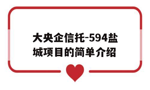 大央企信托-594盐城项目的简单介绍