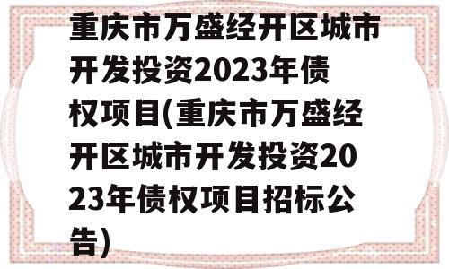 重庆市万盛经开区城市开发投资2023年债权项目(重庆市万盛经开区城市开发投资2023年债权项目招标公告)