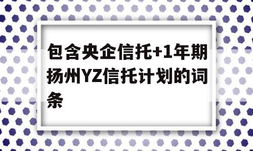 包含央企信托+1年期扬州YZ信托计划的词条