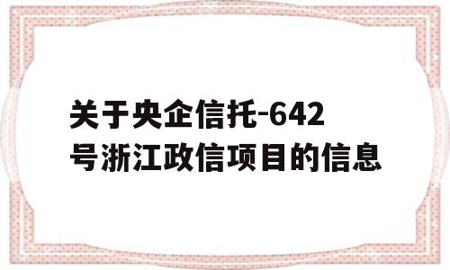 关于央企信托-642号浙江政信项目的信息