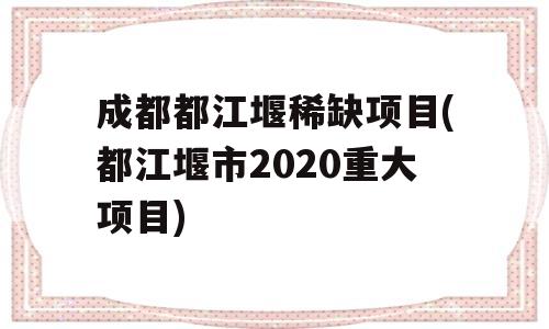 成都都江堰稀缺项目(都江堰市2020重大项目)