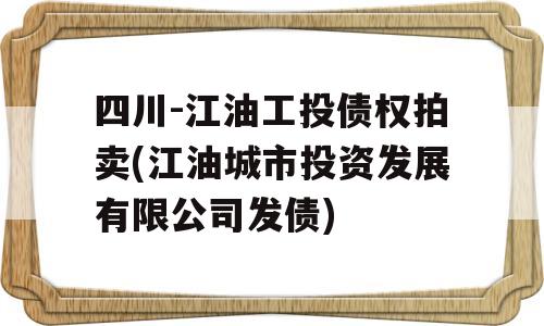 四川-江油工投债权拍卖(江油城市投资发展有限公司发债)